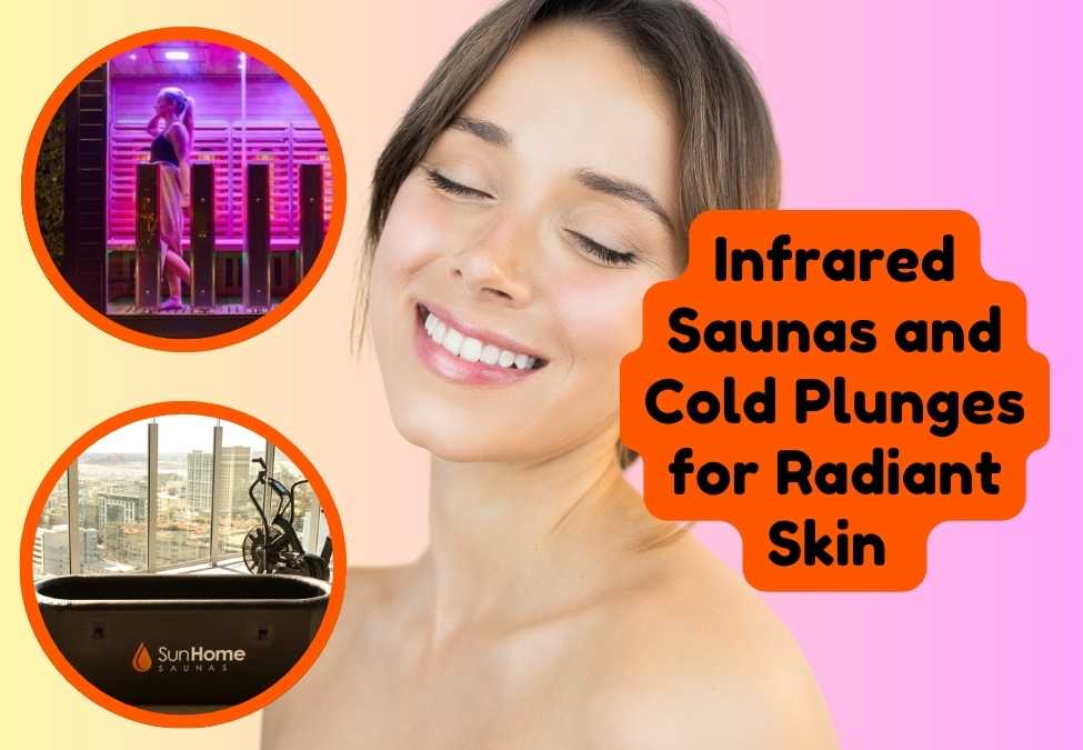 How Do Infrared Saunas and Cold Plunges Boost Skin Radiance?