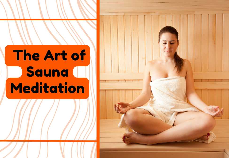 The Art of Sauna Meditation: Enhance Your Mindfulness Practice