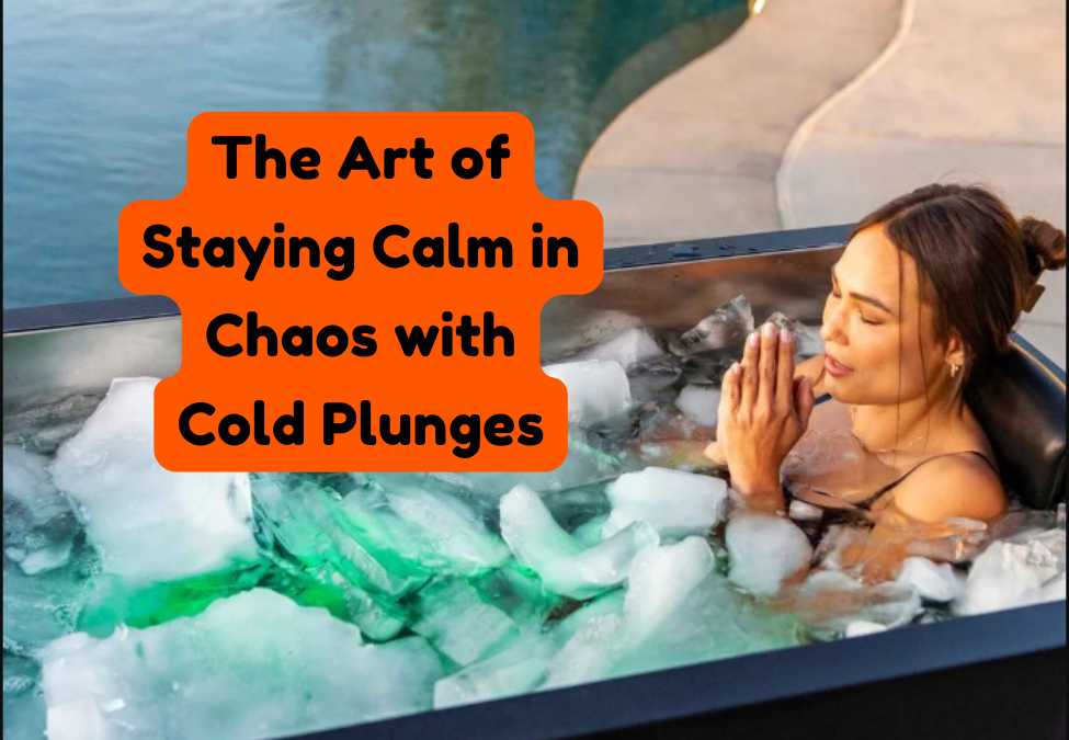 The Art of Staying Calm in Chaos with Cold Plunges