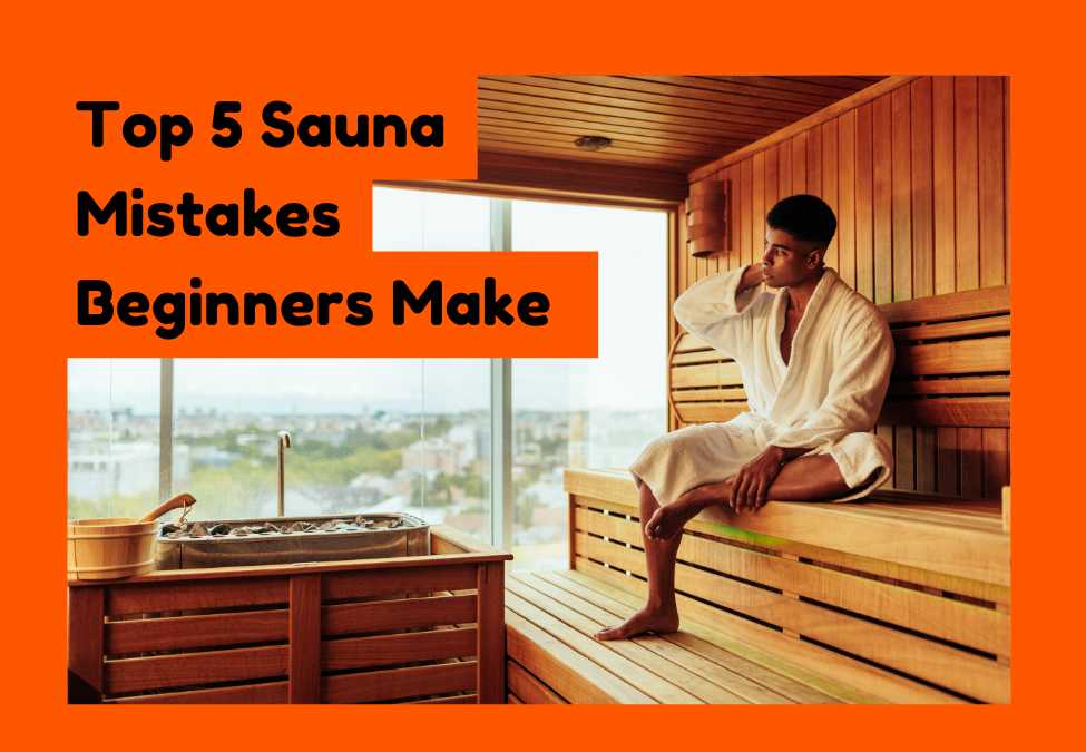 Top 5 Sauna Mistakes Beginners Make (And How to Avoid Them)