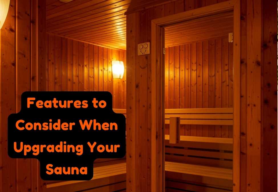 Features to Consider When Upgrading Your Sauna