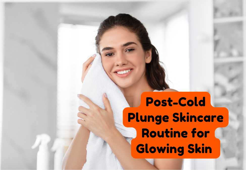 The Best Post-Cold Plunge Skincare Routine for Glowing Skin