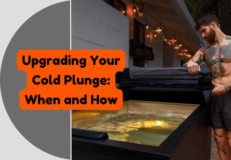 Upgrading Your Cold Plunge: When and How